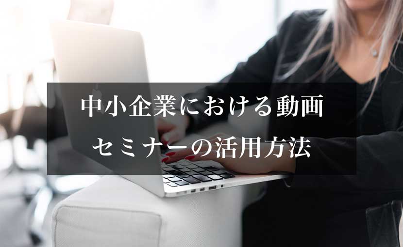 中小企業における動画 セミナーの活用方法